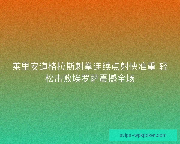 莱里安道格拉斯刺拳连续点射快准重 轻松击败埃罗萨震撼全场
